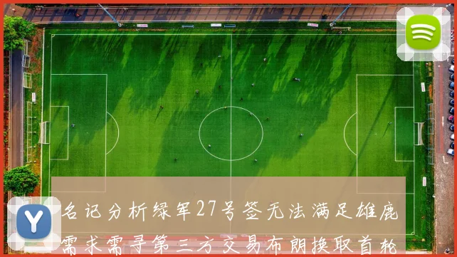 名记分析绿军27号签无法满足雄鹿需求需寻第三方交易布朗换取首轮签