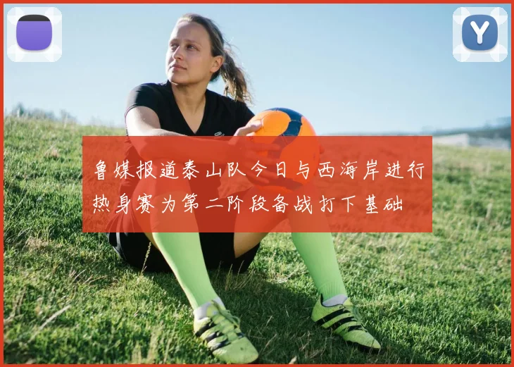 鲁媒报道泰山队今日与西海岸进行热身赛为第二阶段备战打下基础