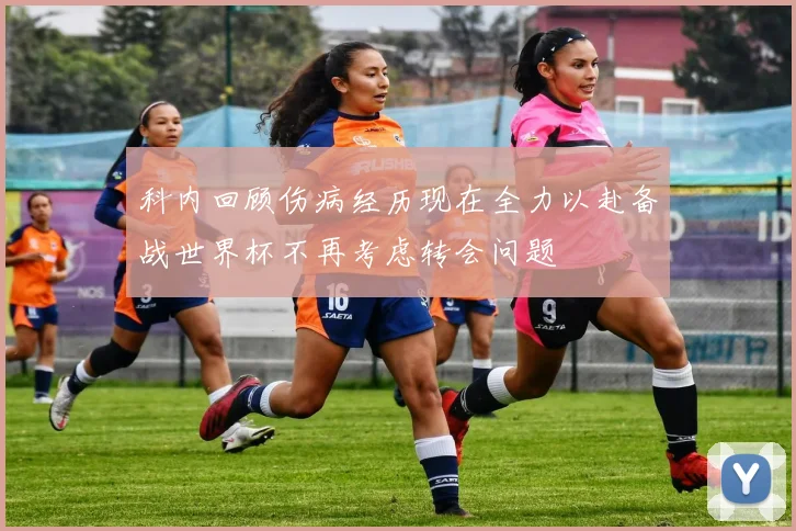 科内回顾伤病经历现在全力以赴备战世界杯不再考虑转会问题