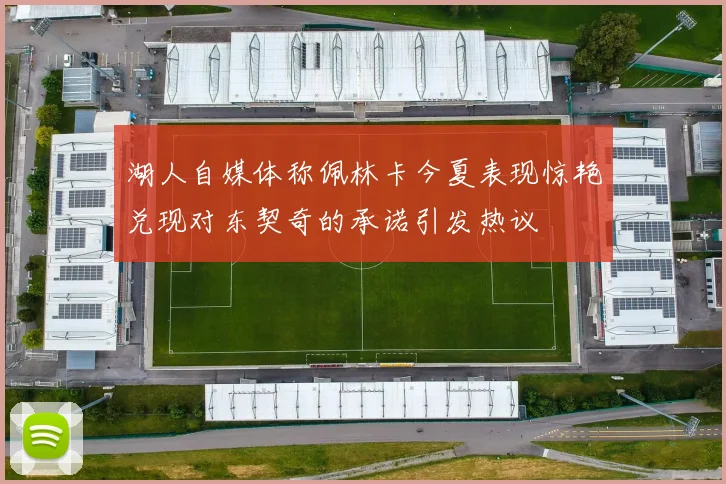 湖人自媒体称佩林卡今夏表现惊艳兑现对东契奇的承诺引发热议