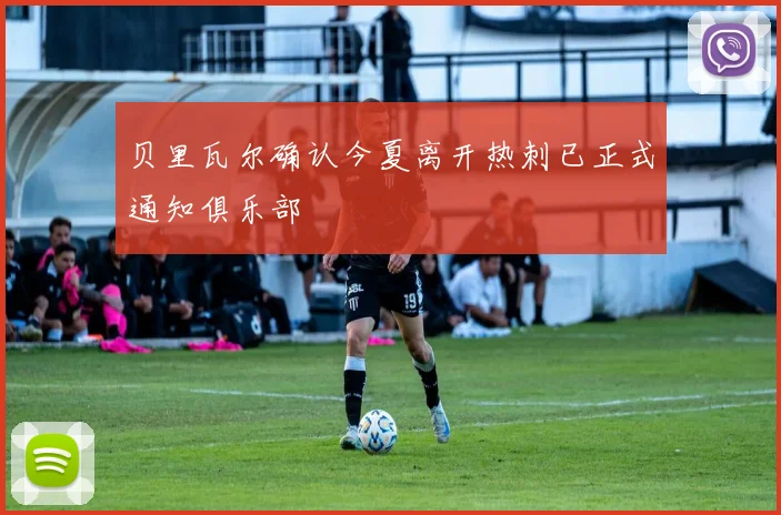 贝里瓦尔确认今夏离开热刺已正式通知俱乐部