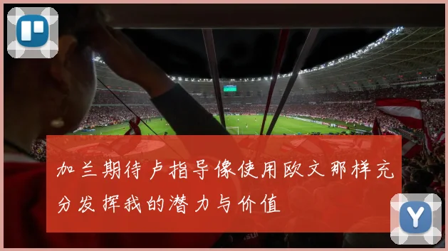 加兰期待卢指导像使用欧文那样充分发挥我的潜力与价值