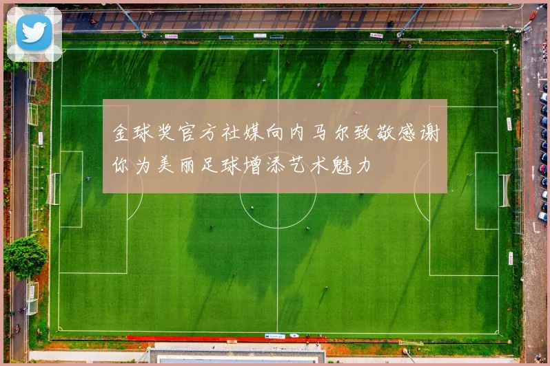 金球奖官方社媒向内马尔致敬感谢你为美丽足球增添艺术魅力