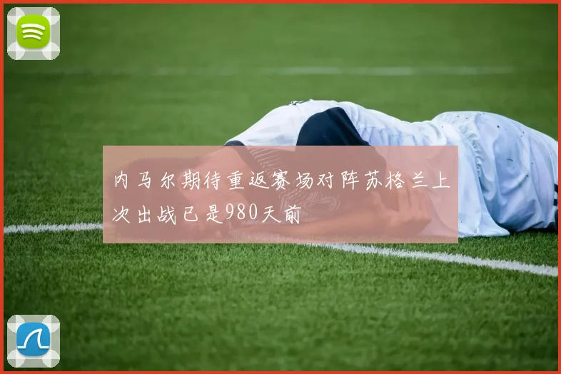 内马尔期待重返赛场对阵苏格兰上次出战已是980天前
