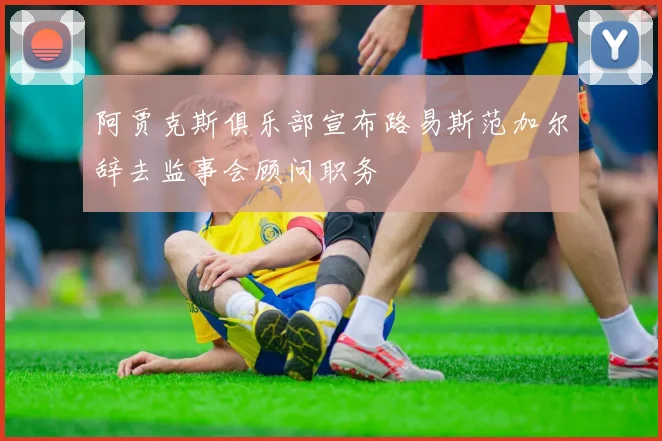 阿贾克斯俱乐部宣布路易斯范加尔辞去监事会顾问职务